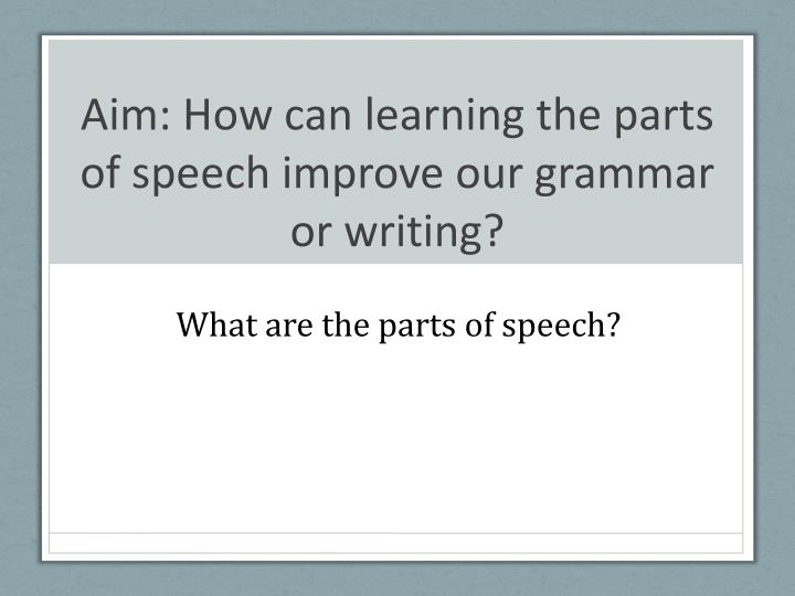 aim how can learning the parts of speech improve our grammar or writing