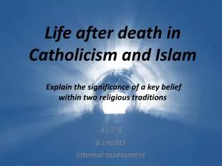Life after death in Catholicism and Islam Explain the significance of a key belief within two religious traditions