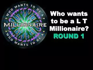 Who wants to be a L T Millionaire? ROUND 1