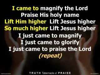 I came to magnify the Lord Praise His holy name Lift Him higher Lift Jesus higher So much higher Lift Jesus higher