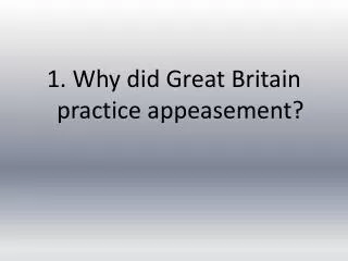 1. Why did Great Britain practice appeasement?