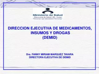 DIRECCION EJECUTIVA DE MEDICAMENTOS, INSUMOS Y DROGAS (DEMID) Dra. FANNY MIRIAM MARQUEZ TAVARA DIRECTORA EJECUTIVA DE D