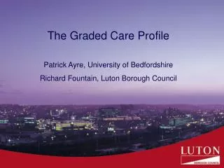 The Graded Care Profile Patrick Ayre, University of Bedfordshire Richard Fountain, Luton Borough Council