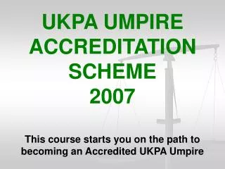 UKPA UMPIRE ACCREDITATION SCHEME 2007 This course starts you on the path to becoming an Accredited UKPA Umpire