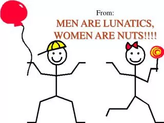 From: MEN ARE LUNATICS, WOMEN ARE NUTS!!!!