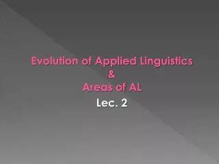 Evolution of Applied Linguistics &amp; Areas of AL Lec . 2