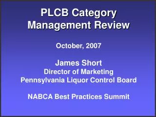 PLCB Category Management Review October, 2007 James Short Director of Marketing Pennsylvania Liquor Control Board NABCA