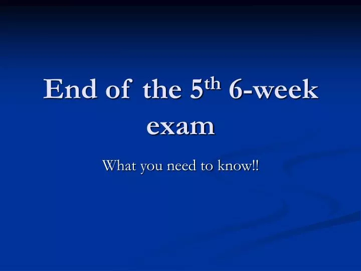 end of the 5 th 6 week exam