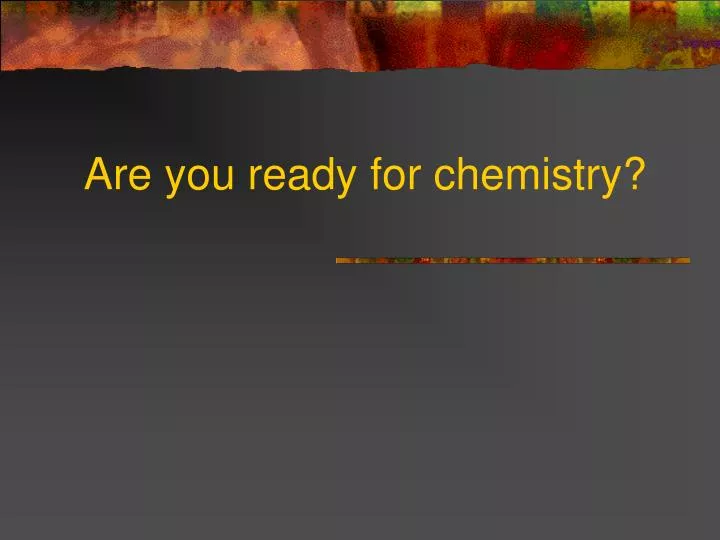 are you ready for chemistry
