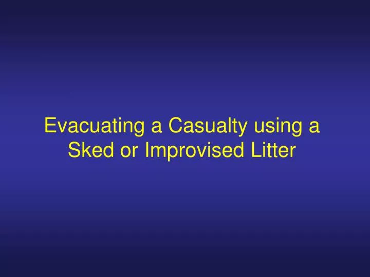 evacuating a casualty using a sked or improvised litter