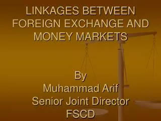 LINKAGES BETWEEN FOREIGN EXCHANGE AND MONEY MARKETS By Muhammad Arif Senior Joint Director FSCD