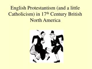 English Protestantism (and a little Catholicism) in 17 th Century British North America