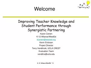 Improving Teacher Knowledge and Student Performance through Synergistic Partnering Karen Cerwin K-12 Alliance/WestEd kce