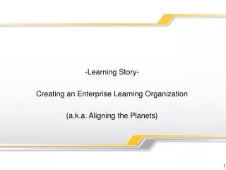 -Learning Story- Creating an Enterprise Learning Organization (a.k.a. Aligning the Planets)