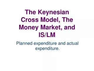 The Keynesian Cross Model, The Money Market, and IS/LM