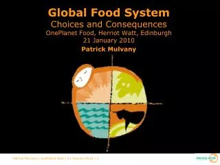 Global Food System Choices and Consequences OnePlanet Food, Herriot Watt, Edinburgh 21 January 2010 Patrick Mulvany