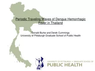 Periodic Traveling Waves of Dengue Hemorrhagic Fever in Thailand Donald Burke and Derek Cummings University of Pittsbur