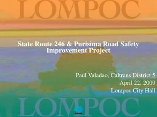 State Route 246 &amp; Purisima Road Safety Improvement Project 			Paul Valadao, Caltrans District 5 April 22, 2009