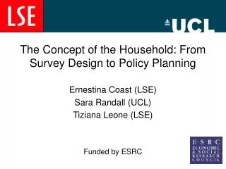 The Concept of the Household: From Survey Design to Policy Planning Ernestina Coast (LSE) Sara Randall (UCL) Tiziana Leo
