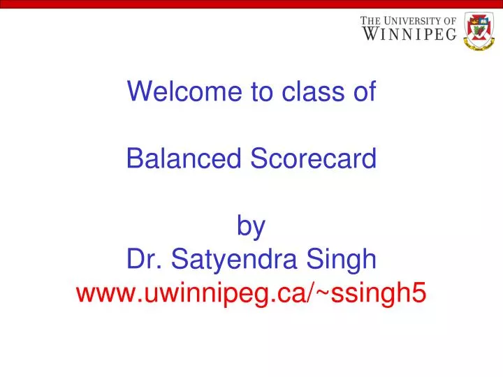 welcome to class of balanced scorecard by dr satyendra singh www uwinnipeg ca ssingh5
