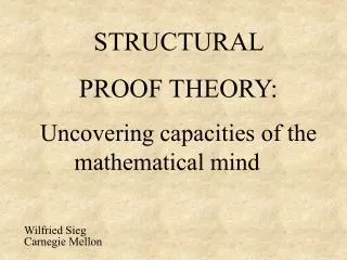 STRUCTURAL PROOF THEORY: Uncovering capacities of the mathematical mind	 Wilfried Sieg Carnegie Mellon