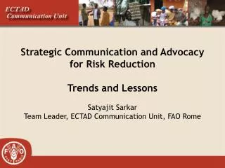Strategic Communication and Advocacy for Risk Reduction Trends and Lessons Satyajit Sarkar Team Leader, ECTAD Communica