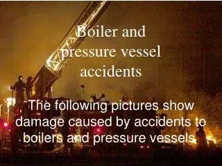 Boiler and pressure vessel accidents The following pictures show damage caused by accidents to boilers and pressure ves
