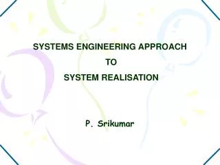 SYSTEMS ENGINEERING APPROACH TO SYSTEM REALISATION P. Srikumar