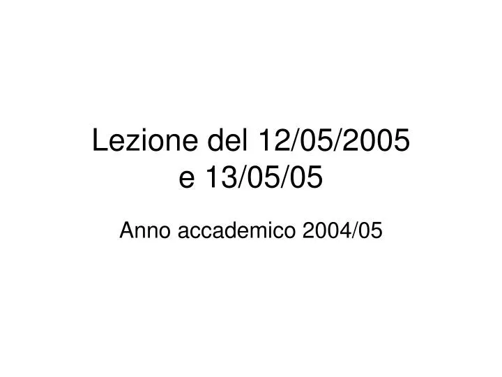 lezione del 12 05 2005 e 13 05 05
