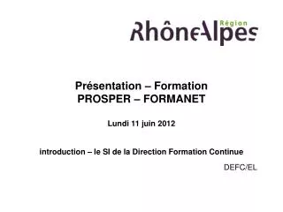 Présentation – Formation PROSPER – FORMANET Lundi 11 juin 2012 introduction – le SI de la Direction Formation Continue D