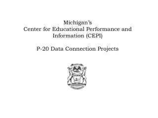 Michigan’s Center for Educational Performance and Information (CEPI) P-20 Data Connection Projects