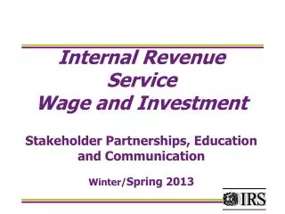 Internal Revenue Service Wage and Investment Stakeholder Partnerships, Education and Communication Winter/ Spring 2013