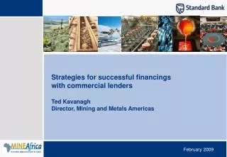Strategies for successful financings with commercial lenders Ted Kavanagh Director, Mining and Metals Americas