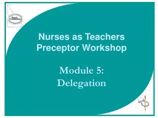 Nurses as Teachers Preceptor Workshop Module 5: Delegation