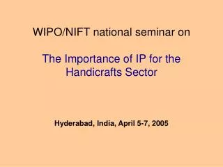 WIPO/NIFT national seminar on The Importance of IP for the Handicrafts Sector Hyderabad, India, April 5-7, 2005