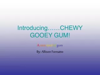 Introducing……CHEWY GOOEY GUM!