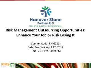 Risk Management Outsourcing Opportunities: Enhance Your Job or Risk Losing It Session Code: RMG213 Date: Tuesday, April