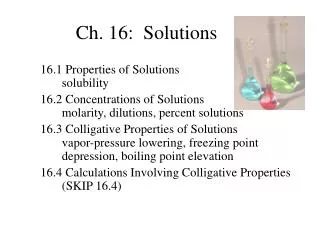 16.1 Properties of Solutions solubility 16.2 Concentrations of Solutions molarity, dilutions, percent solutions