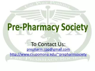 To Contact Us: prepharm.cpp@gmail.com http://www.csupomona.edu/~prepharmsociety