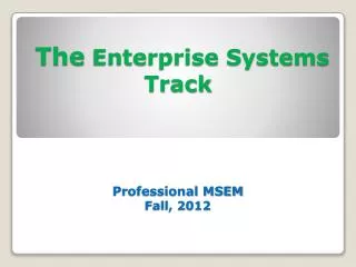 The Enterprise Systems Track Professional MSEM Fall, 2012