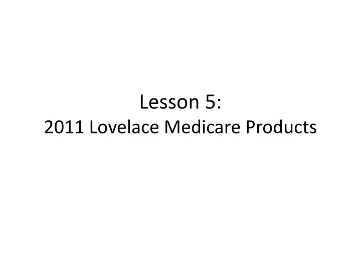 lesson 5 2011 lovelace medicare products