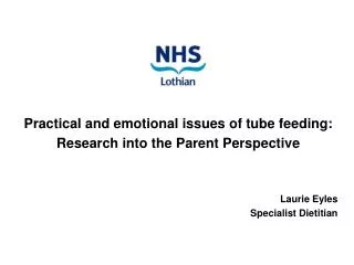 Practical and emotional issues of tube feeding: Research into the Parent Perspective Laurie Eyles Specialist Dietitian