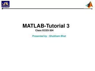 MATLAB-Tutorial 3 	 Class ECES-304 Presented by : Shubham Bhat