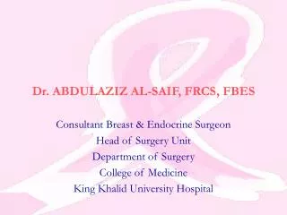 Dr. ABDULAZIZ AL-SAIF, FRCS, FBES Consultant Breast &amp; Endocrine Surgeon Head of Surgery Unit Department of Surgery C