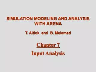 SIMULATION MODELING AND ANALYSIS WITH ARENA T. Altiok and B. Melamed Chapter 7 Input Analysis