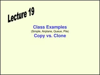 Class Examples (Simple, Airplane, Queue, Pile) Copy vs. Clone
