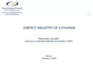 ENERGY INDUSTRY OF LITHUANIA Rymantas Juozaitis Chairman of Lithuanian Member-Committee of WEC Vilnius October 5, 2005