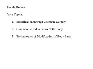 Docile Bodies: Your Topics: Modification through Cosmetic Surgery Commercialized versions of the body Technologies of