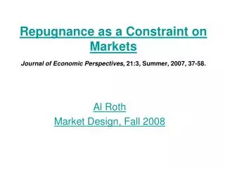 Repugnance as a Constraint on Markets Journal of Economic Perspectives , 21:3, Summer, 2007, 37-58.