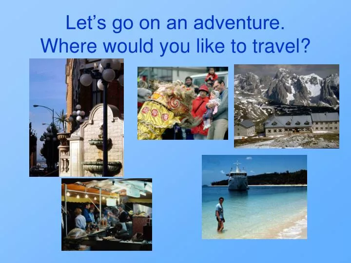 let s go on an adventure where would you like to travel